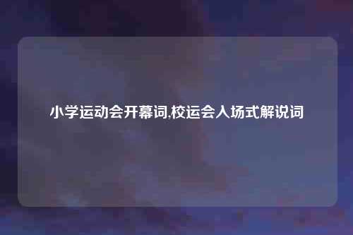 小学运动会开幕词,校运会入场式解说词