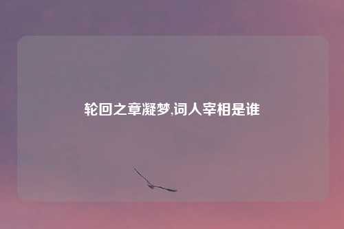 轮回之章凝梦,词人宰相是谁