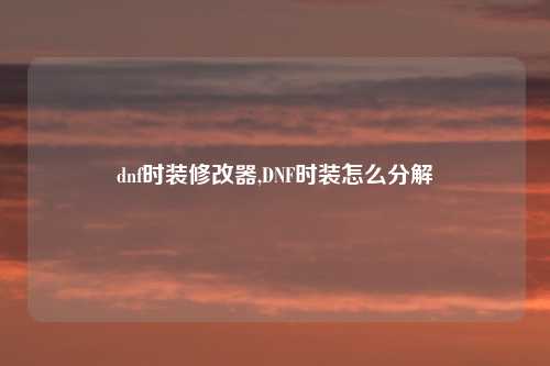 dnf时装修改器,DNF时装怎么分解