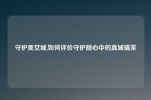 守护美女城,如何评价守护甜心中的真城璃茉