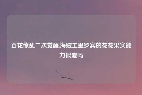 百花缭乱二次觉醒,海贼王里罗宾的花花果实能力很渣吗