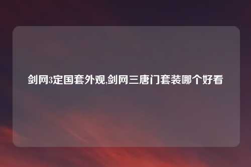 剑网3定国套外观,剑网三唐门套装哪个好看