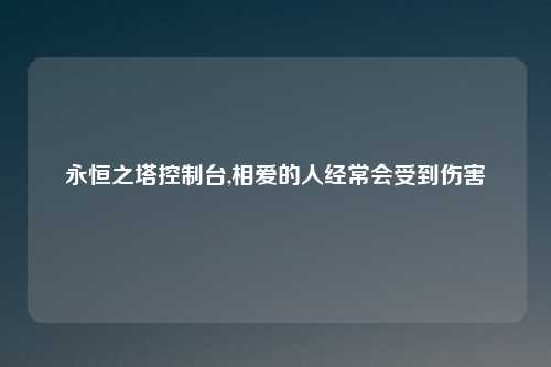 永恒之塔控制台,相爱的人经常会受到伤害