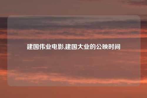 建国伟业电影,建国大业的公映时间