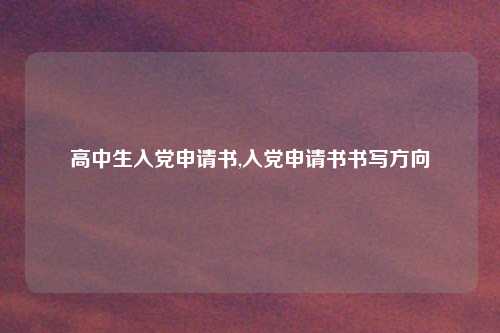 高中生入党申请书,入党申请书书写方向