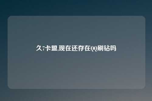 久7卡盟,现在还存在QQ刷钻吗