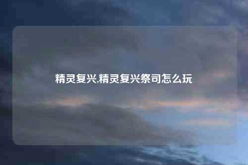 精灵复兴,精灵复兴祭司怎么玩