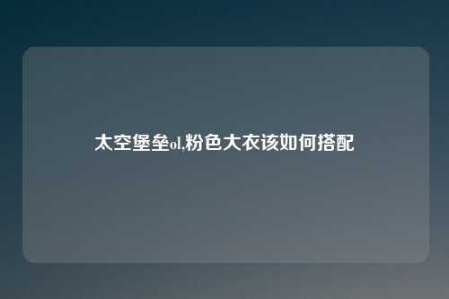 太空堡垒ol,粉色大衣该如何搭配