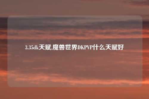 3.35dk天赋,魔兽世界DKPVP什么天赋好