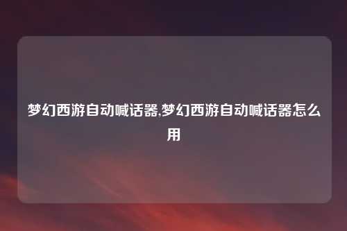 梦幻西游自动喊话器,梦幻西游自动喊话器怎么用
