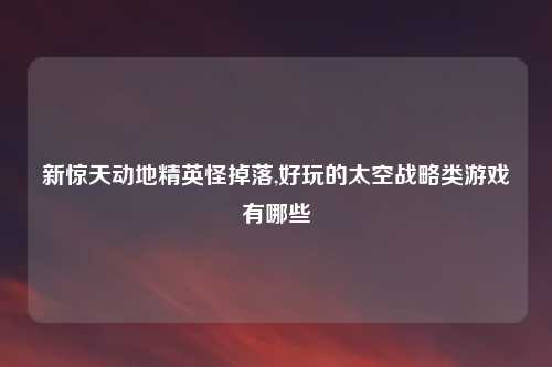 新惊天动地精英怪掉落,好玩的太空战略类游戏有哪些