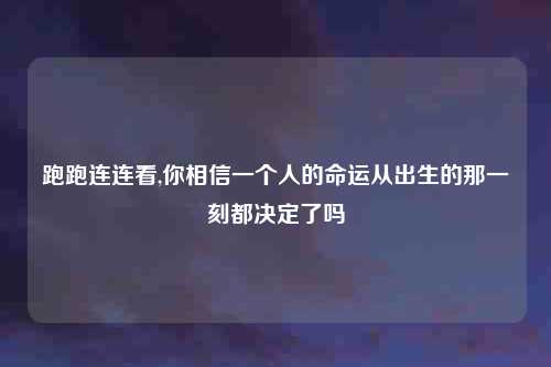 跑跑连连看,你相信一个人的命运从出生的那一刻都决定了吗