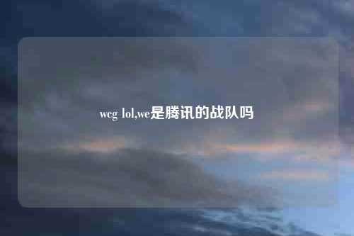 wcg lol,we是腾讯的战队吗
