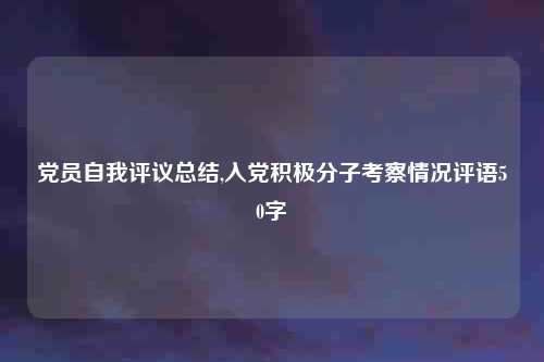 党员自我评议总结,入党积极分子考察情况评语50字