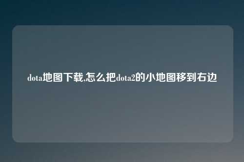 dota地图下载,怎么把dota2的小地图移到右边