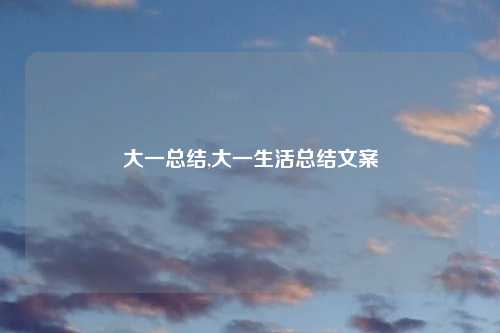 大一总结,大一生活总结文案