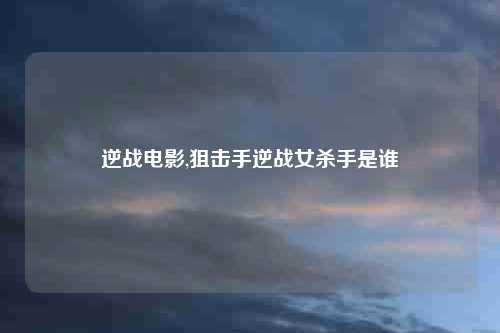 逆战电影,狙击手逆战女杀手是谁