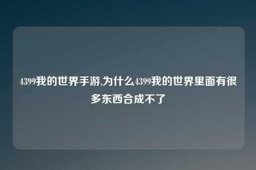 4399我的世界手游,为什么4399我的世界里面有很多东西合成不了