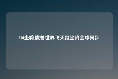 310坐骑,魔兽世界飞天鼠坐骑全球同步