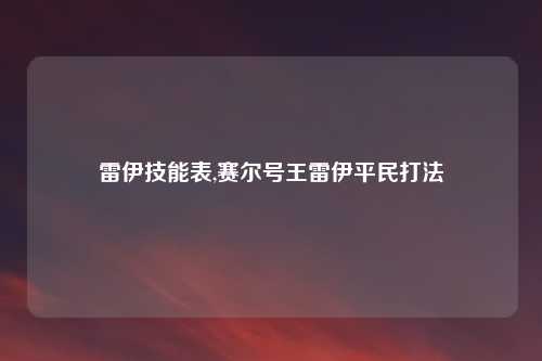雷伊技能表,赛尔号王雷伊平民打法