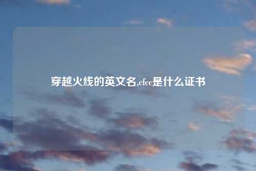穿越火线的英文名,cfcc是什么证书