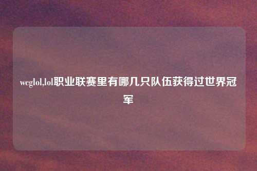 wcglol,lol职业联赛里有哪几只队伍获得过世界冠军