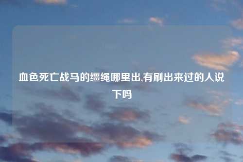 血色死亡战马的缰绳哪里出,有刷出来过的人说下吗