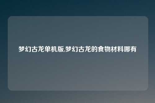 梦幻古龙单机版,梦幻古龙的食物材料哪有