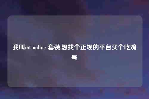 我叫mt online 套装,想找个正规的平台买个吃鸡号