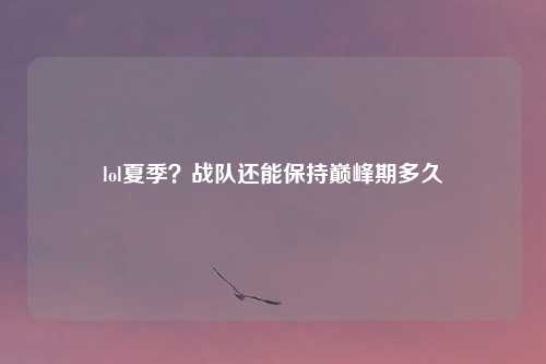 lol夏季?战队还能保持巅峰期多久