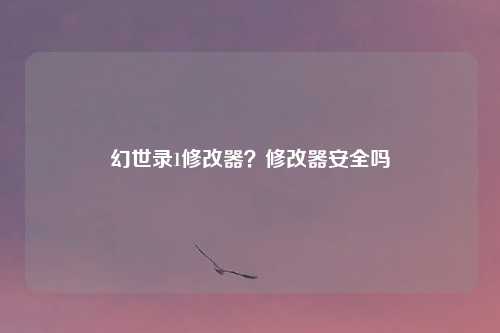 幻世录1修改器？修改器安全吗