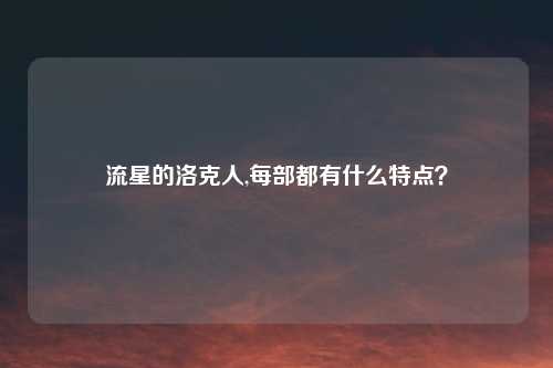 流星的洛克人,每部都有什么特点?