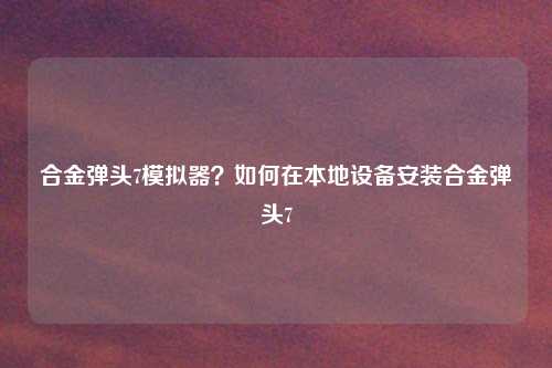 合金弹头7模拟器？如何在本地设备安装合金弹头7