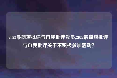 2022最简短批评与自我批评党员,2022最简短批评与自我批评关于不积极参加活动?
