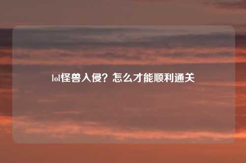 lol怪兽入侵？怎么才能顺利通关