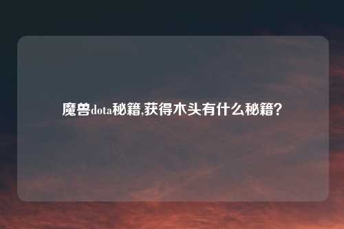魔兽dota秘籍,获得木头有什么秘籍？