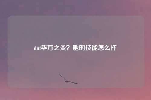 dnf毕方之炎?她的技能怎么样