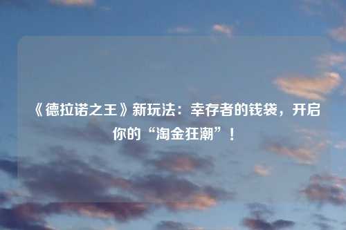 《德拉诺之王》新玩法：幸存者的钱袋，开启你的“淘金狂潮”！