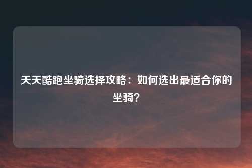 天天酷跑坐骑选择攻略：如何选出最适合你的坐骑？