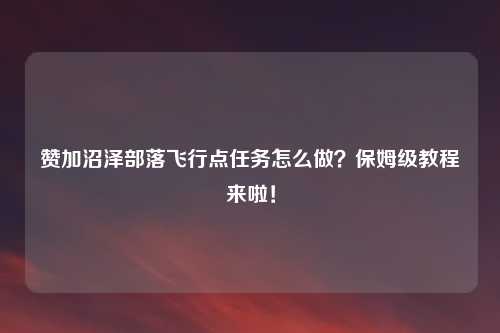 赞加沼泽部落飞行点任务怎么做？保姆级教程来啦！