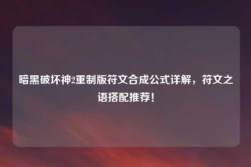 暗黑破坏神2重制版符文合成公式详解，符文之语搭配推荐！