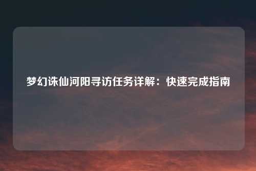 梦幻诛仙河阳寻访任务详解：快速完成指南