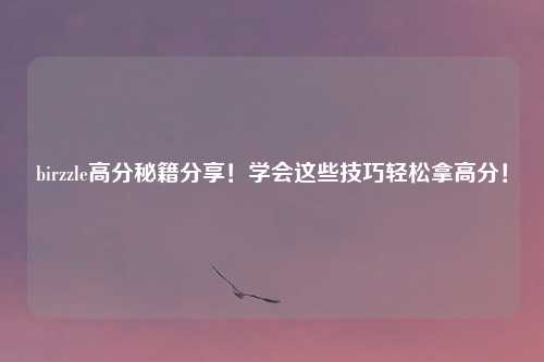 birzzle高分秘籍分享！学会这些技巧轻松拿高分！