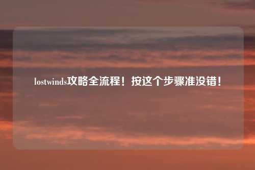 lostwinds攻略全流程！按这个步骤准没错！