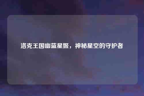 洛克王国幽蓝星姬，神秘星空的守护者