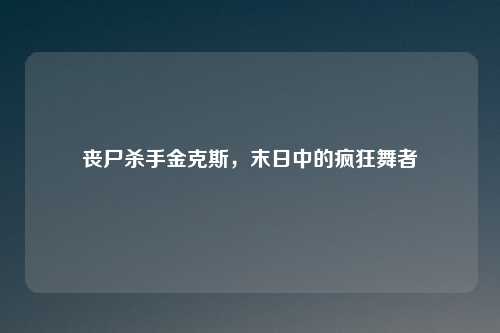 丧尸杀手金克斯，末日中的疯狂舞者