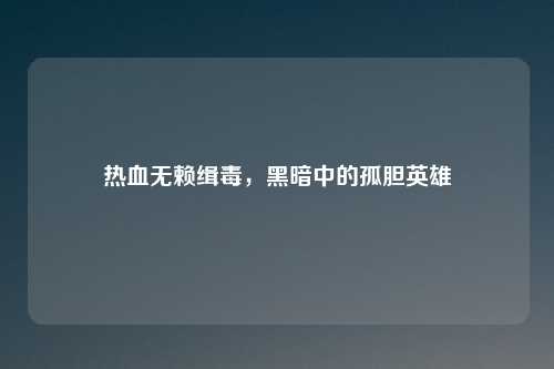 热血无赖缉毒，黑暗中的孤胆英雄