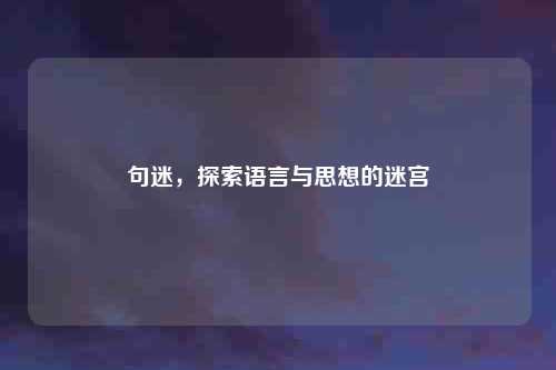 句迷，探索语言与思想的迷宫