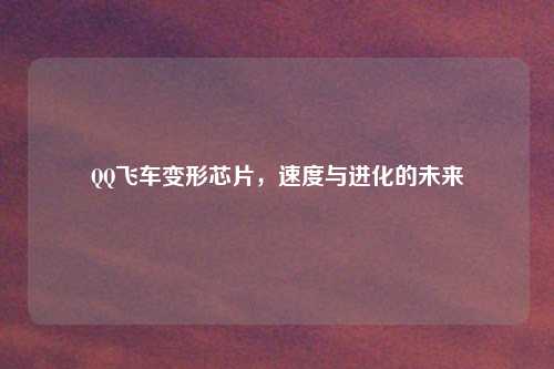 QQ飞车变形芯片，速度与进化的未来