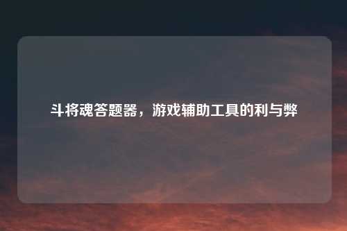 斗将魂答题器，游戏辅助工具的利与弊